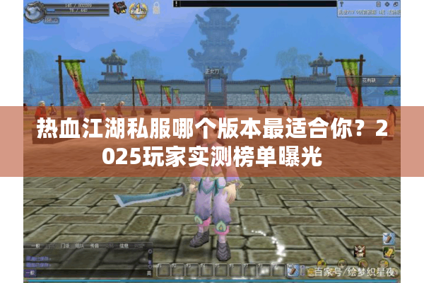 热血江湖私服哪个版本最适合你?2025玩家实测榜单曝光 热血江湖私服哪个版本最适合你?2025玩家实测榜单曝光