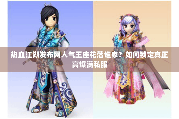 热血江湖发布网人气王座花落谁家？如何锁定真正高爆满私服