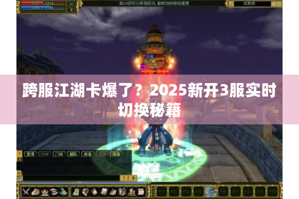跨服江湖卡爆了?2025新开3服实时切换秘籍 跨服江湖卡爆了?2025新开3服实时切换秘籍