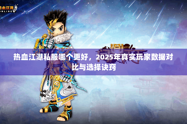 热血江湖私服哪个更好，2025年真实玩家数据对比与选择诀窍