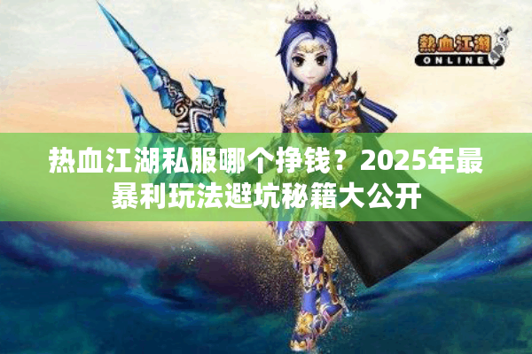 热血江湖私服哪个挣钱？2025年最暴利玩法避坑秘籍大公开