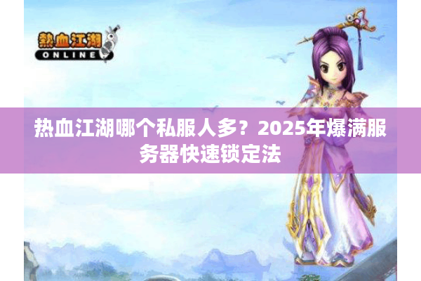 热血江湖哪个私服人多？2025年爆满服务器快速锁定法