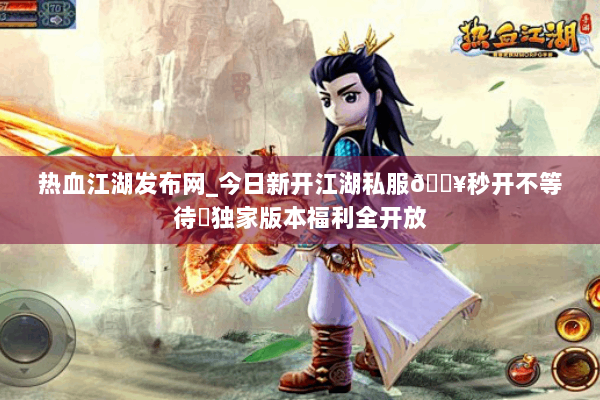 热血江湖发布网_今日新开江湖私服🔥秒开不等待⚡独家版本福利全开放 热血江湖发布网_今日新开江湖私服🔥秒开不等待⚡独家版本福利全开放