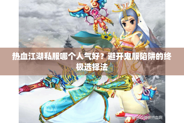 热血江湖私服哪个人气好?避开鬼服陷阱的终极选择法 热血江湖私服哪个人气好?避开鬼服陷阱的终极选择法