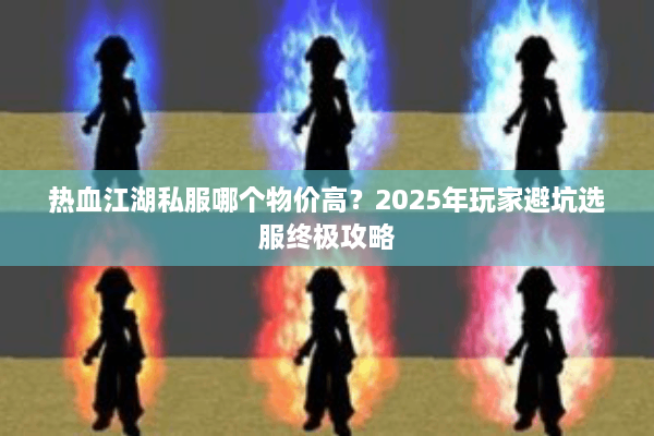 热血江湖私服哪个物价高？2025年玩家避坑选服终极攻略