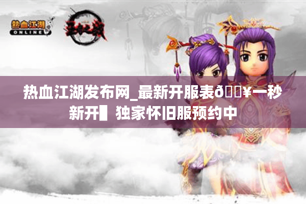 热血江湖发布网_最新开服表🔥一秒新开▌独家怀旧服预约中