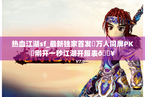 热血江湖sf_最新独家首发▷万人同屏PK◁刚开一秒江湖开服表🔥
