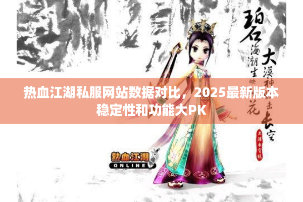 热血江湖私服网站数据对比，2025最新版本稳定性和功能大PK