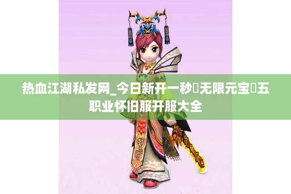 热血江湖私发网_今日新开一秒▷无限元宝◁五职业怀旧服开服大全