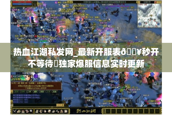 热血江湖私发网_最新开服表🔥秒开不等待◁独家爆服信息实时更新
