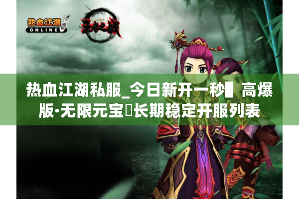 热血江湖私服_今日新开一秒▌高爆版·无限元宝◀长期稳定开服列表