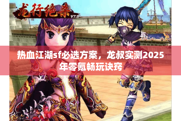 热血江湖sf必选方案，龙叔实测2025年零氪畅玩诀窍