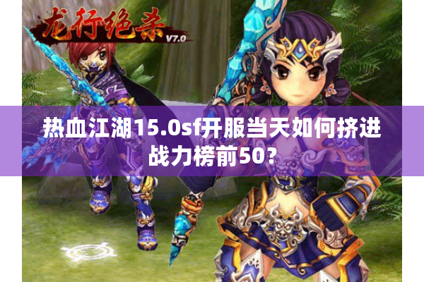 热血江湖15.0sf开服当天如何挤进战力榜前50？