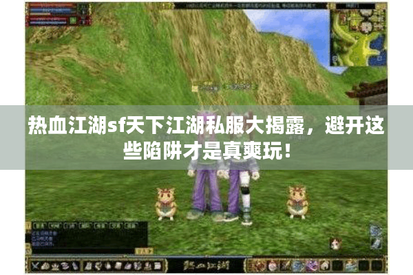 热血江湖sf天下江湖私服大揭露，避开这些陷阱才是真爽玩！