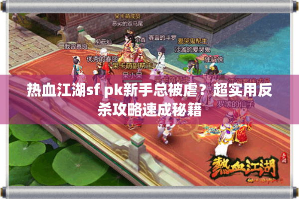 热血江湖sf pk新手总被虐？超实用反杀攻略速成秘籍