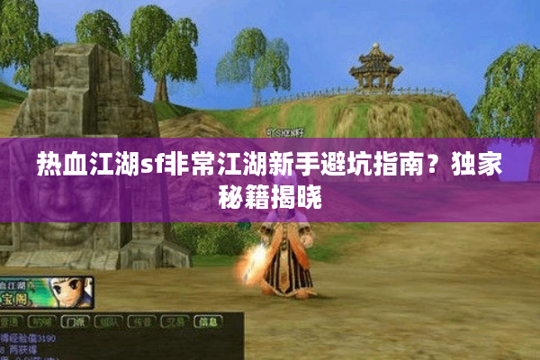 热血江湖sf非常江湖新手避坑指南？独家秘籍揭晓