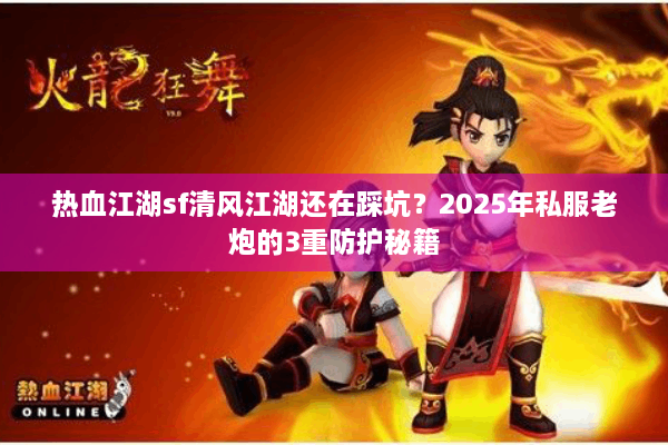 热血江湖sf清风江湖还在踩坑?2025年私服老炮的3重防护秘籍 热血江湖sf清风江湖还在踩坑?2025年私服老炮的3重防护秘籍