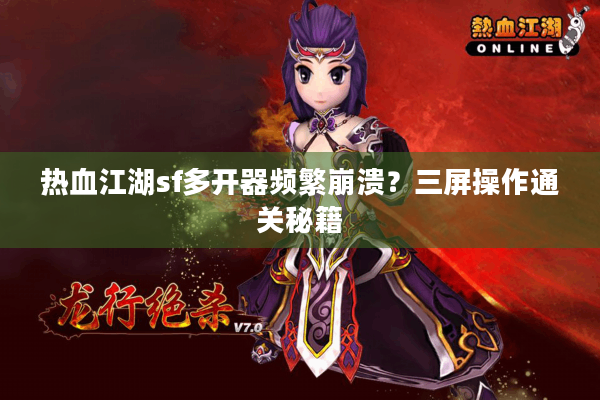 热血江湖sf多开器频繁崩溃?三屏操作通关秘籍 热血江湖sf多开器频繁崩溃?三屏操作通关秘籍