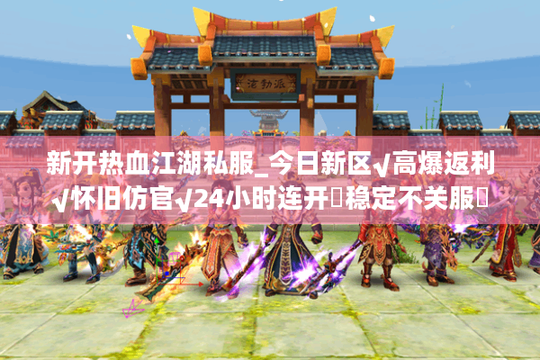新开热血江湖私服_今日新区√高爆返利√怀旧仿官√24小时连开◐稳定不关服◑