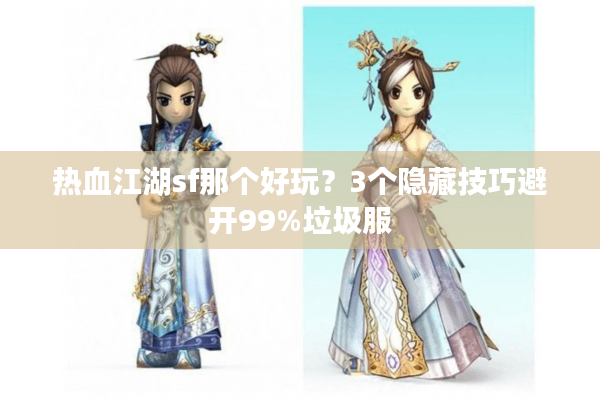 热血江湖sf那个好玩?3个隐藏技巧避开99%垃圾服 热血江湖sf那个好玩?3个隐藏技巧避开99%垃圾服