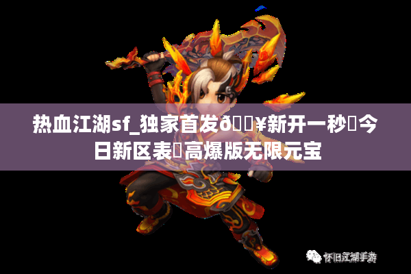 热血江湖sf_独家首发🔥新开一秒⚡今日新区表▶高爆版无限元宝 热血江湖sf_独家首发🔥新开一秒⚡今日新区表▶高爆版无限元宝