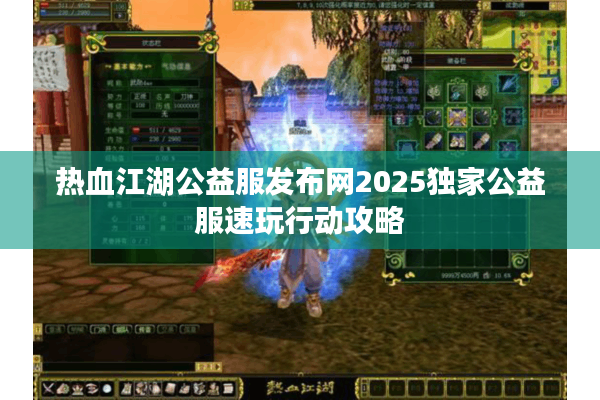 热血江湖公益服发布网2025独家公益服速玩行动攻略 热血江湖公益服发布网2025独家公益服速玩行动攻略