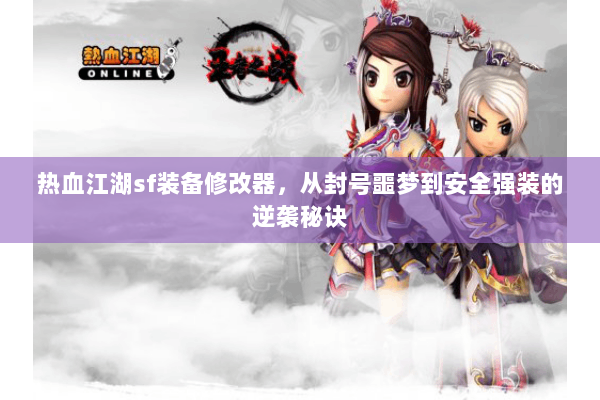 热血江湖sf装备修改器，从封号噩梦到安全强装的逆袭秘诀