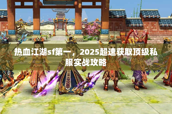 热血江湖sf第一，2025超速获取顶级私服实战攻略