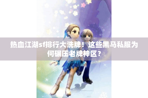 热血江湖sf排行大洗牌！这些黑马私服为何碾压老牌神区？