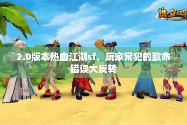 2.0版本热血江湖sf，玩家常犯的致命错误大反转
