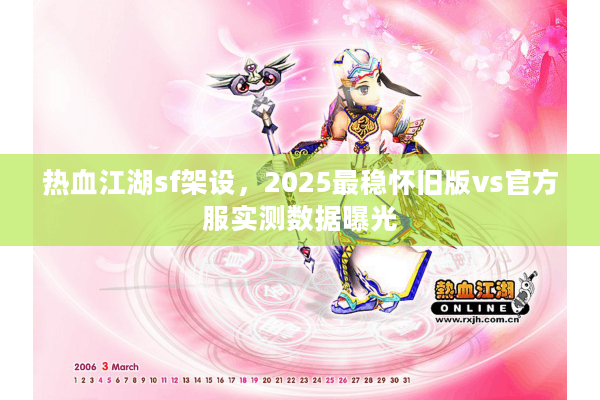 热血江湖sf架设，2025最稳怀旧版vs官方服实测数据曝光