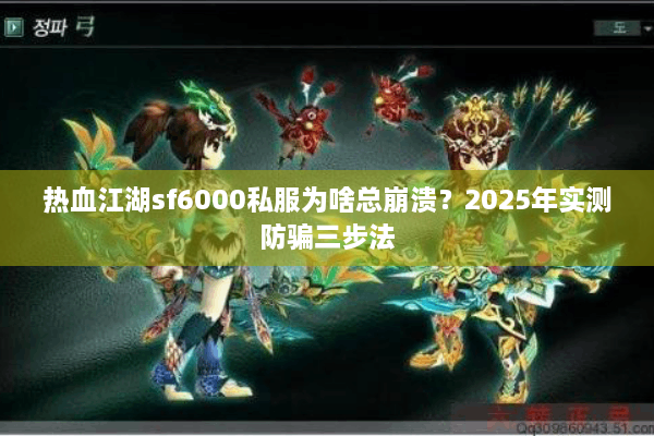 热血江湖sf6000私服为啥总崩溃？2025年实测防骗三步法
