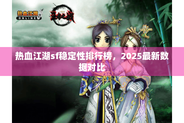 热血江湖sf稳定性排行榜，2025最新数据对比