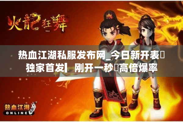 热血江湖私服发布网_今日新开表✔独家首发▎刚开一秒⚡高倍爆率