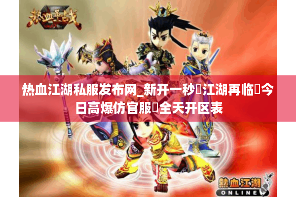 热血江湖私服发布网_新开一秒⚡江湖再临▷今日高爆仿官服◁全天开区表 热血江湖私服发布网_新开一秒⚡江湖再临▷今日高爆仿官服◁全天开区表