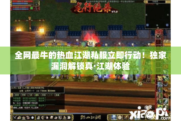 全网最牛的热血江湖私服立即行动!独家漏洞解锁真·江湖体验 全网最牛的热血江湖私服立即行动!独家漏洞解锁真·江湖体验