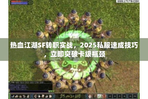 热血江湖SF转职实战,2025私服速成技巧,立即突破卡级瓶颈 热血江湖SF转职实战,2025私服速成技巧,立即突破卡级瓶颈