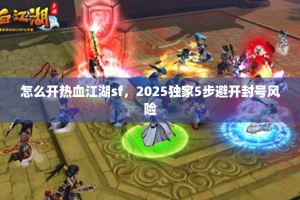怎么开热血江湖sf，2025独家5步避开封号风险