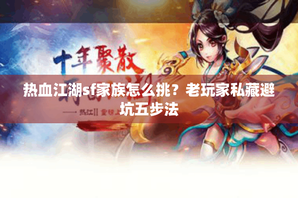 热血江湖sf家族怎么挑?老玩家私藏避坑五步法 热血江湖sf家族怎么挑?老玩家私藏避坑五步法