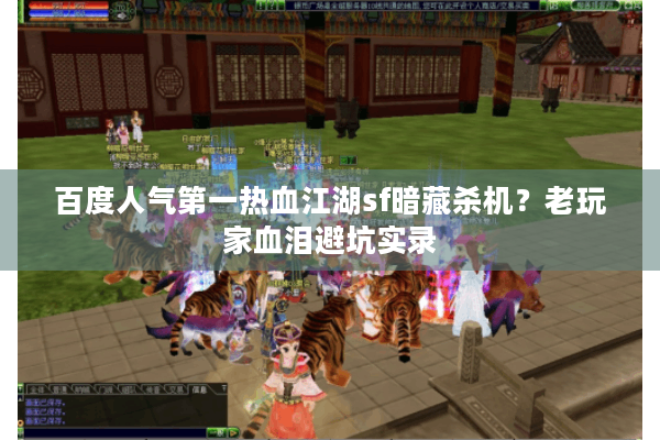 百度人气第一热血江湖sf暗藏杀机？老玩家血泪避坑实录