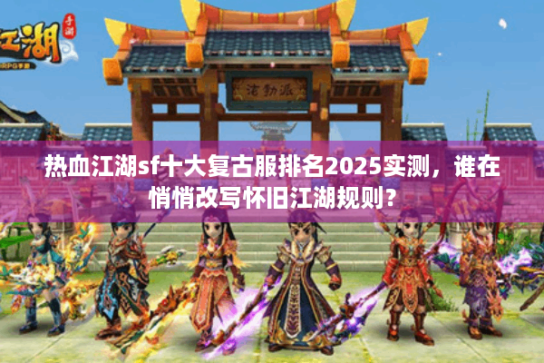 热血江湖sf十大复古服排名2025实测，谁在悄悄改写怀旧江湖规则？