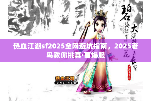 热血江湖sf2025全网避坑指南,2025老鸟教你挑真·高爆服 热血江湖sf2025全网避坑指南,2025老鸟教你挑真·高爆服