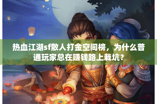 热血江湖sf散人打金空间榜,为什么普通玩家总在赚钱路上栽坑? 热血江湖sf散人打金空间榜,为什么普通玩家总在赚钱路上栽坑?