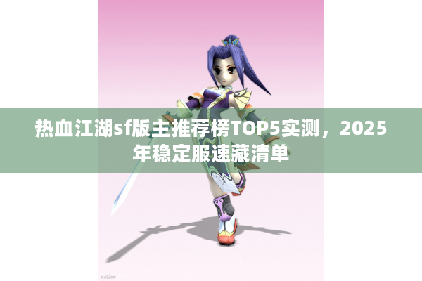 热血江湖sf版主推荐榜TOP5实测，2025年稳定服速藏清单