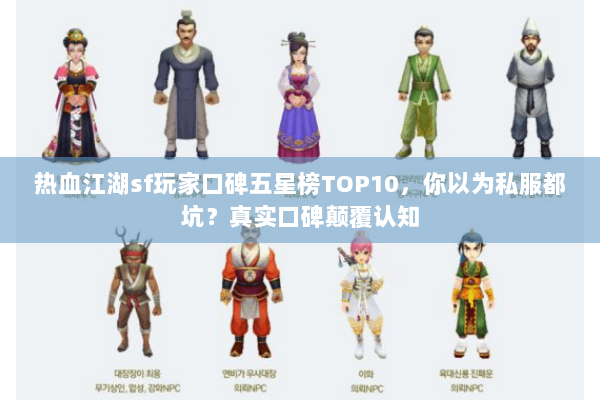 热血江湖sf玩家口碑五星榜TOP10，你以为私服都坑？真实口碑颠覆认知