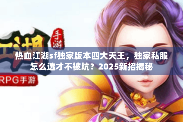 热血江湖sf独家版本四大天王，独家私服怎么选才不被坑？2025新招揭秘