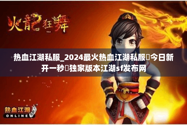 热血江湖私服_2024最火热血江湖私服▷今日新开一秒◁独家版本江湖sf发布网
