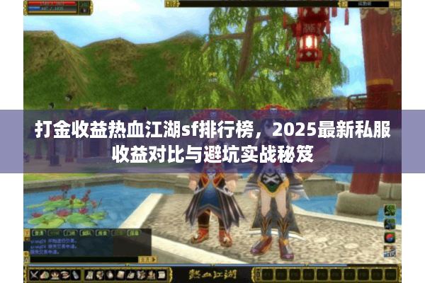 打金收益热血江湖sf排行榜，2025最新私服收益对比与避坑实战秘笈