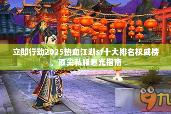 立即行动2025热血江湖sf十大排名权威榜,顶尖私服曝光指南 立即行动2025热血江湖sf十大排名权威榜,顶尖私服曝光指南