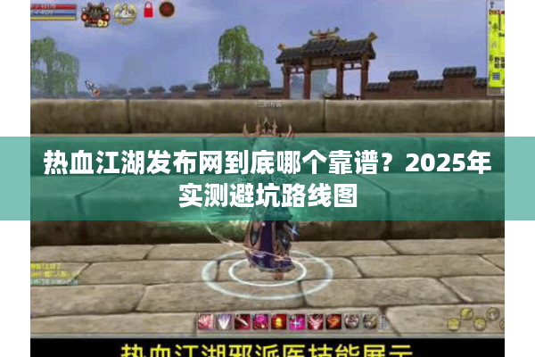 热血江湖发布网到底哪个靠谱？2025年实测避坑路线图
